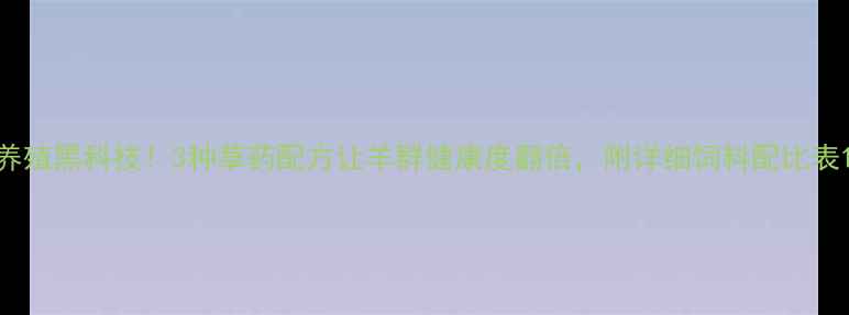 图片 养殖黑科技！3种草药配方让羊群健康度翻倍，附详细饲料配比表1