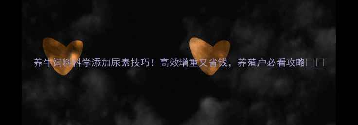 图片 养牛饲料科学添加尿素技巧！高效增重又省钱，养殖户必看攻略🐄💰