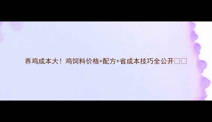 图片 养鸡成本大！鸡饲料价格+配方+省成本技巧全公开🐔💰