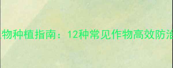 图片 内吸性农药适用植物种植指南：12种常见作物高效防治技巧与注意事项1