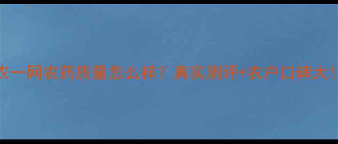 图片 农一网农药质量怎么样？真实测评+农户口碑大！