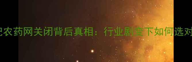 图片 农业人必看！世纪农药网关闭背后真相：行业剧变下如何选对农资平台？🌾💡1