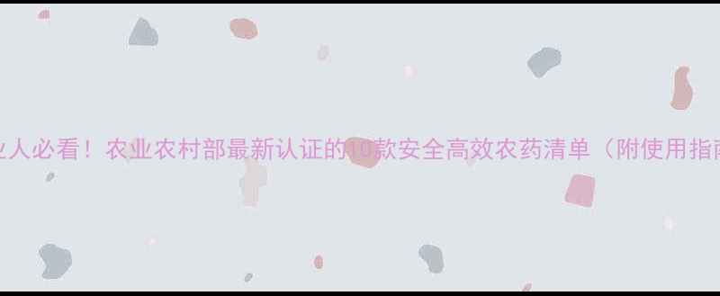 图片 农业人必看！农业农村部最新认证的10款安全高效农药清单（附使用指南）