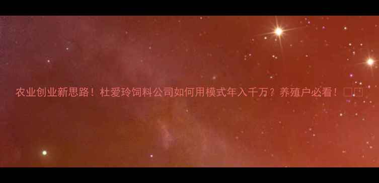 图片 农业创业新思路！杜爱玲饲料公司如何用模式年入千万？养殖户必看！🐔💰