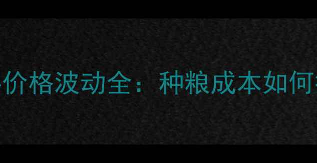 图片 农业原材料价格波动全：种粮成本如何控制？🌾💰