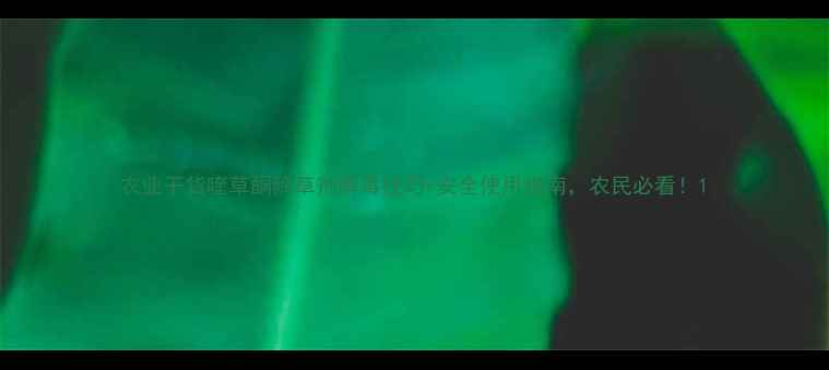 图片 农业干货喹草酮除草剂解毒技巧+安全使用指南，农民必看！1