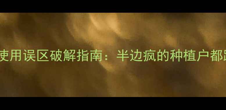 图片 农业必看农药使用误区破解指南：半边疯的种植户都踩过的3大雷区