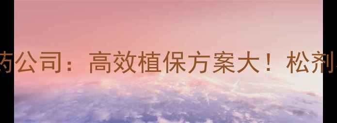 图片 农业必看河北松剂农药公司：高效植保方案大！松剂农药如何助农增收？1