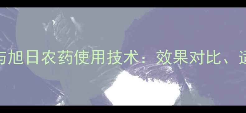 图片 农业技术噻唑锌中生菌素与旭日农药使用技术：效果对比、适用作物及注意事项全指南