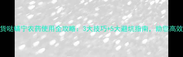 图片 农业技术干货哒蟎宁农药使用全攻略：3大技巧+5大避坑指南，助您高效防虫控害！