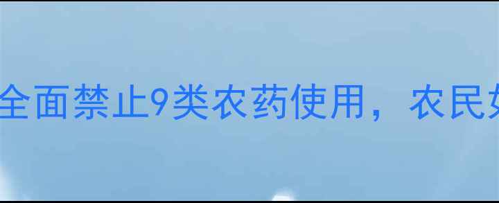 图片 农业新规：全面禁止9类农药使用，农民如何应对？1