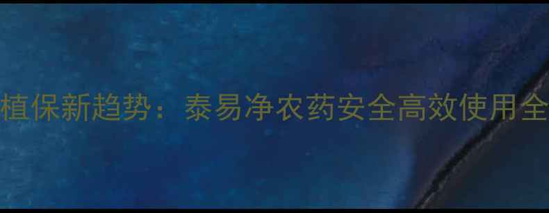 图片 农业植保新趋势：泰易净农药安全高效使用全指南