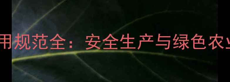 图片 农业生产农药使用规范全：安全生产与绿色农业双效提升指南1