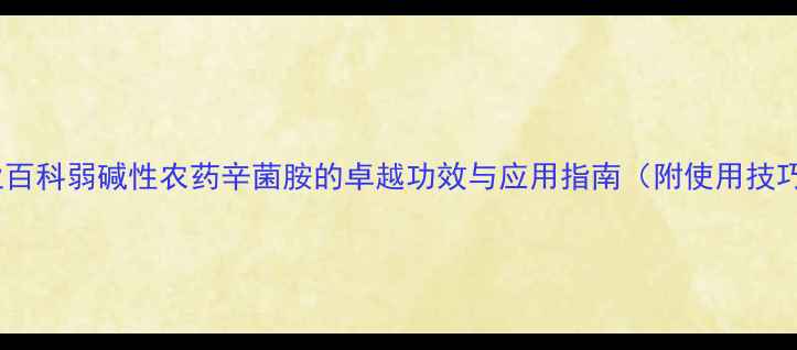 图片 农业百科弱碱性农药辛菌胺的卓越功效与应用指南（附使用技巧）1