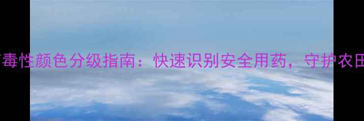 图片 农业知识农药毒性颜色分级指南：快速识别安全用药，守护农田健康！🌱🔍1