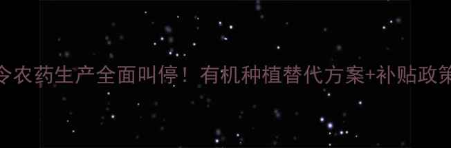 图片 农业禁令农药生产全面叫停！有机种植替代方案+补贴政策解读🌱