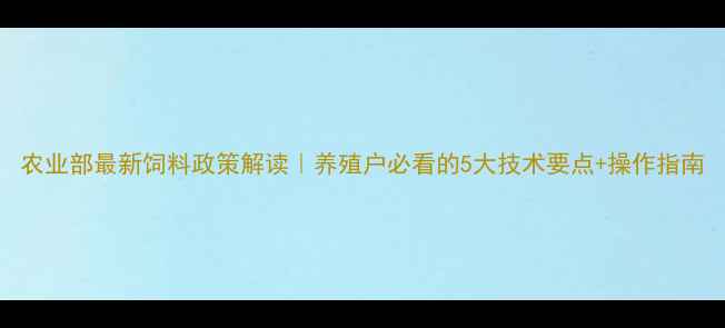 图片 农业部最新饲料政策解读｜养殖户必看的5大技术要点+操作指南