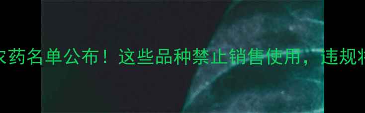 图片 农业限用农药名单公布！这些品种禁止销售使用，违规将面临严惩