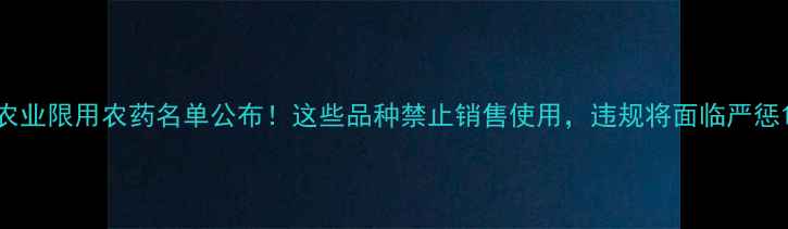 图片 农业限用农药名单公布！这些品种禁止销售使用，违规将面临严惩1