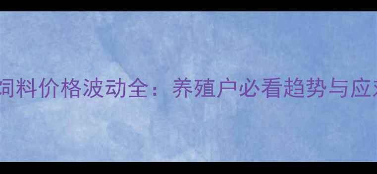 图片 农作物饲料价格波动全：养殖户必看趋势与应对策略1