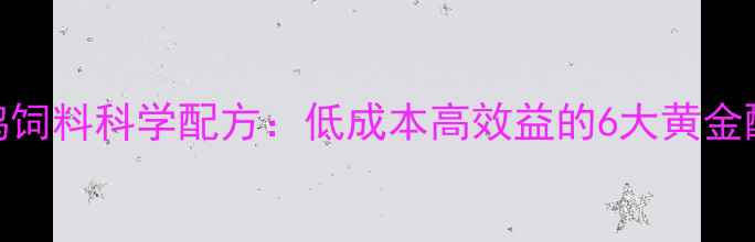 图片 农户养鸡饲料科学配方：低成本高效益的6大黄金配比方案