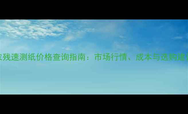 图片 农残速测纸价格查询指南：市场行情、成本与选购建议