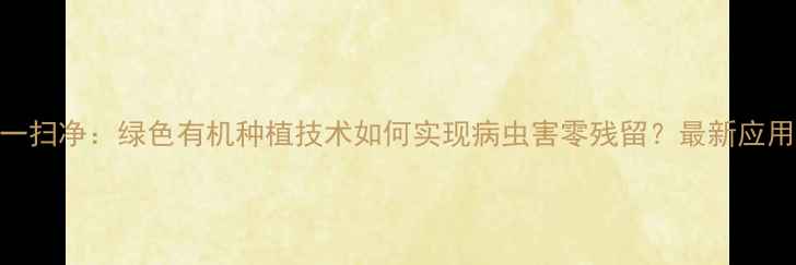 图片 农药一扫净：绿色有机种植技术如何实现病虫害零残留？最新应用指南