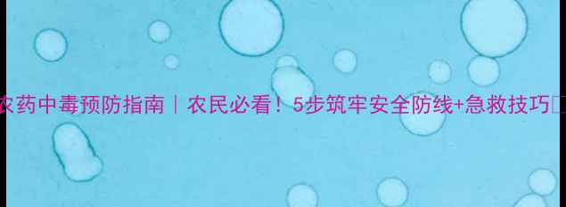 图片 农药中毒预防指南｜农民必看！5步筑牢安全防线+急救技巧🌾