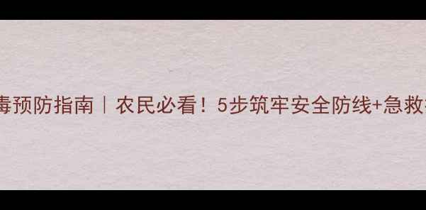 图片 农药中毒预防指南｜农民必看！5步筑牢安全防线+急救技巧🌾1