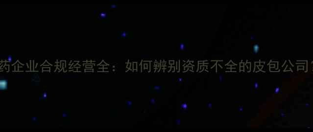 图片 农药企业合规经营全：如何辨别资质不全的皮包公司？1