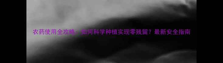图片 农药使用全攻略：如何科学种植实现零残留？最新安全指南