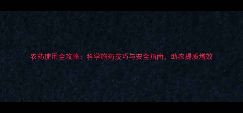 图片 农药使用全攻略：科学施药技巧与安全指南，助农提质增效