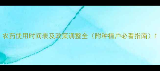 图片 农药使用时间表及政策调整全（附种植户必看指南）1