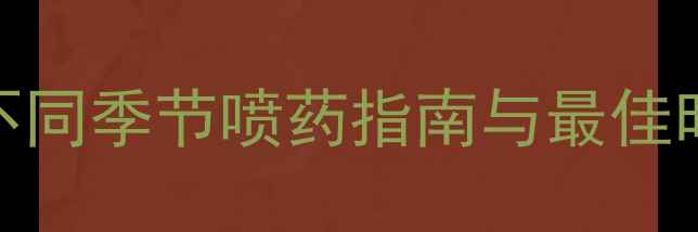 图片 农药使用时间表：不同季节喷药指南与最佳时机（附详细方案）