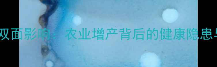 图片 农药使用现状与双面影响：农业增产背后的健康隐患与绿色转型路径1