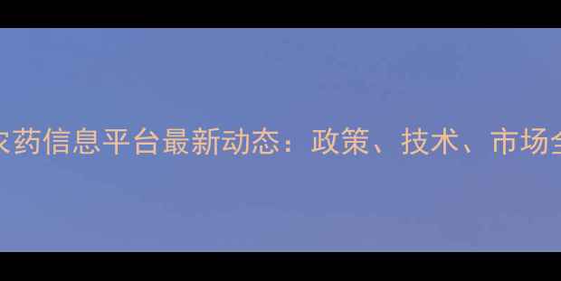 图片 农药信息平台最新动态：政策、技术、市场全
