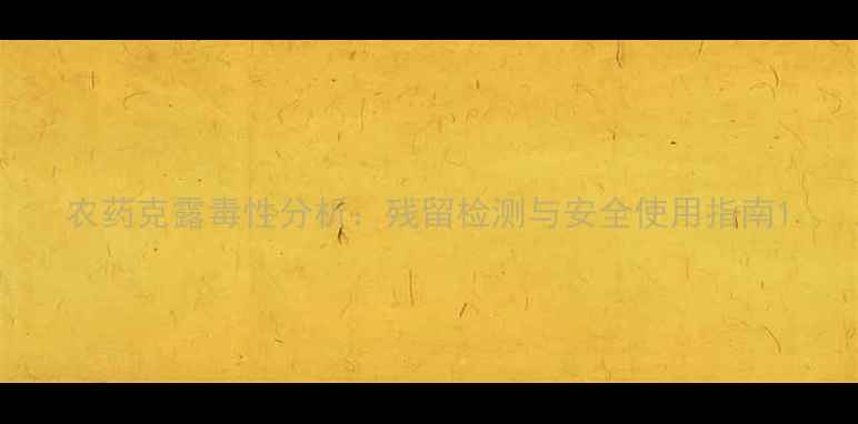 图片 农药克露毒性分析：残留检测与安全使用指南1