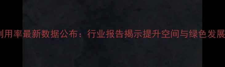 图片 农药利用率最新数据公布：行业报告揭示提升空间与绿色发展路径1