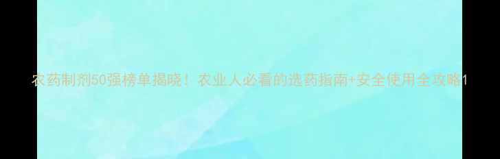 图片 农药制剂50强榜单揭晓！农业人必看的选药指南+安全使用全攻略1