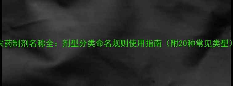 图片 农药制剂名称全：剂型分类命名规则使用指南（附20种常见类型）