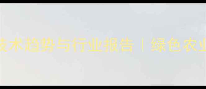 图片 农药制剂技术趋势与行业报告｜绿色农业新方向全