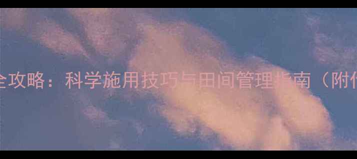 图片 农药剑达使用全攻略：科学施用技巧与田间管理指南（附作物推荐清单）