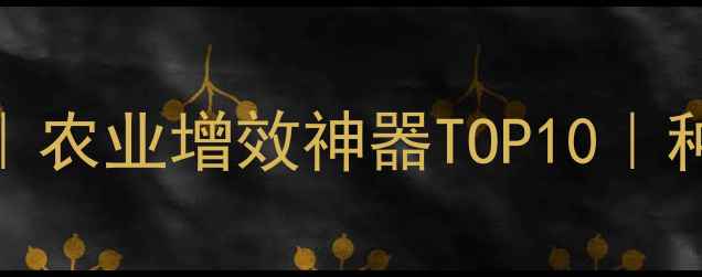图片 农药助剂推荐｜农业增效神器TOP10｜种植户必看指南