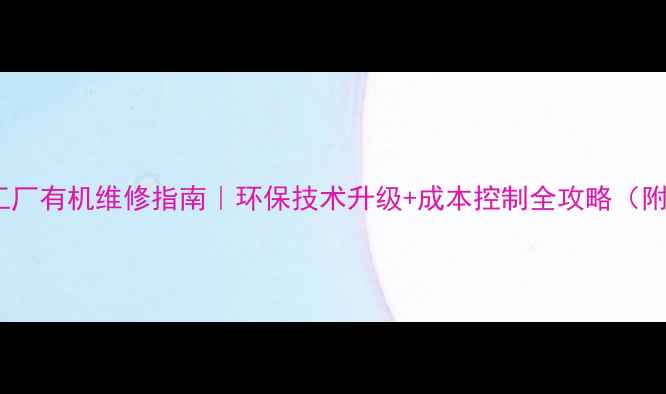 图片 农药化工厂有机维修指南｜环保技术升级+成本控制全攻略（附案例）1