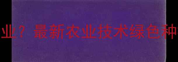 图片 农药化工如何助力现代农业？最新农业技术绿色种植与有机农业趋势全指南