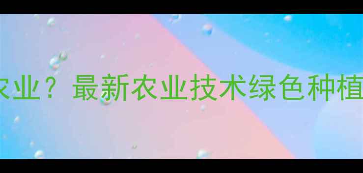 图片 农药化工如何助力现代农业？最新农业技术绿色种植与有机农业趋势全指南1