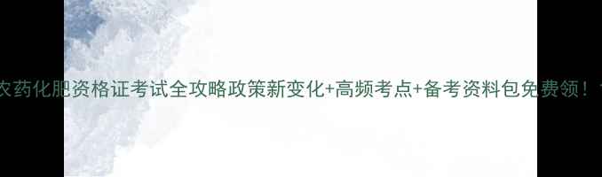 图片 农药化肥资格证考试全攻略政策新变化+高频考点+备考资料包免费领！1