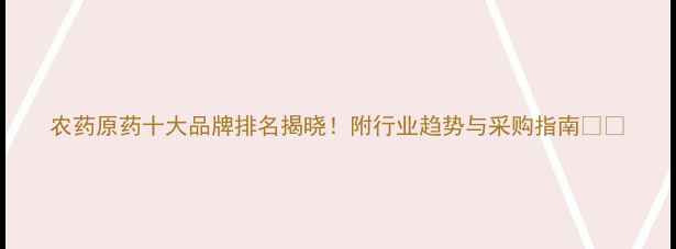 图片 农药原药十大品牌排名揭晓！附行业趋势与采购指南🌱🔍