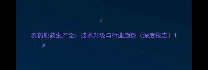 图片 农药原药生产全：技术升级与行业趋势（深度报告）1