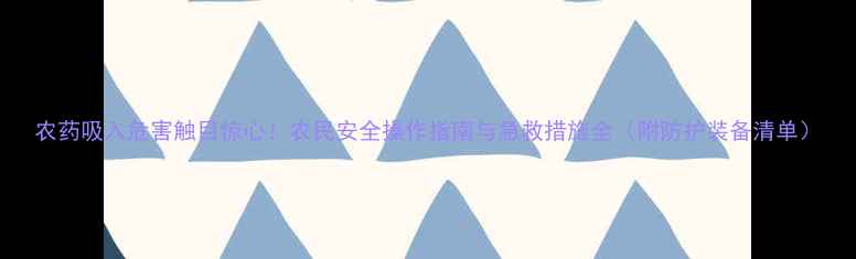 图片 农药吸入危害触目惊心！农民安全操作指南与急救措施全（附防护装备清单）
